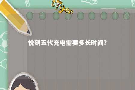悦刻五代充电需要多长时间�？ 